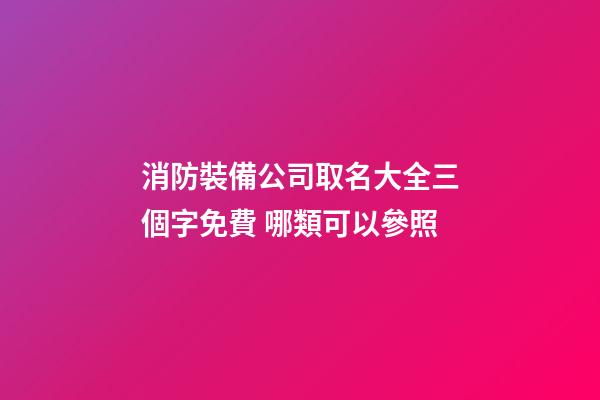 消防裝備公司取名大全三個字免費 哪類可以參照